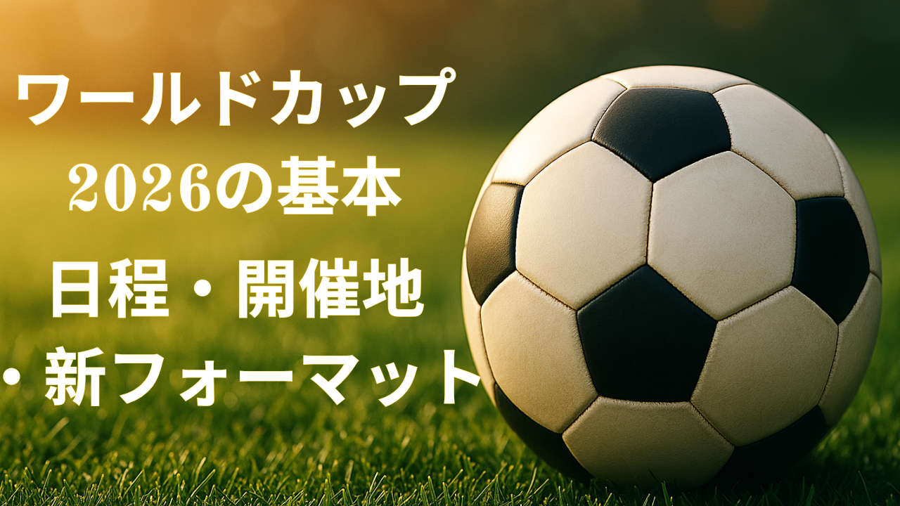 ワールドカップ2026の基本をやさしく解説|日程・開催地・新フォーマット