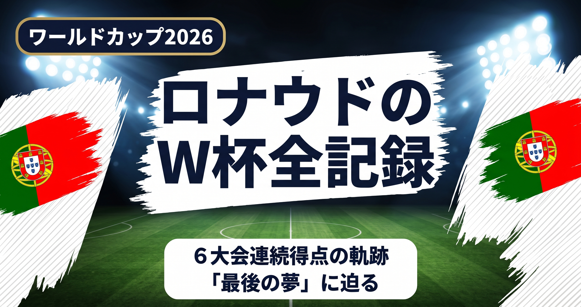 【W杯2026】ロナウドのW杯全記録まとめ|6大会連続得点の軌跡と「最後の夢」